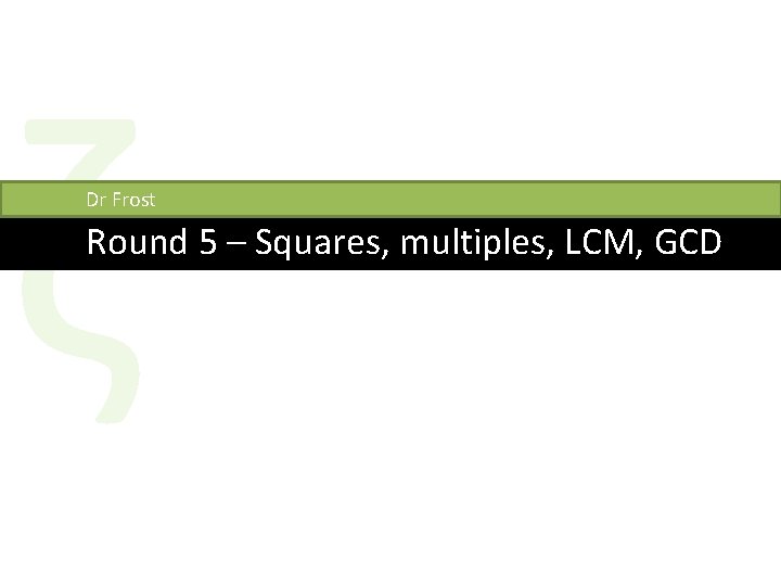 ζ Dr Frost Round 5 – Squares, multiples, LCM, GCD 