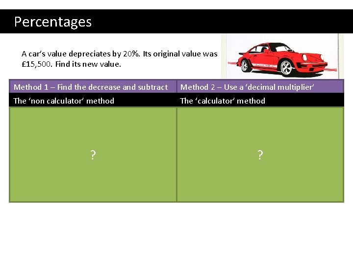 Percentages A car’s value depreciates by 20%. Its original value was £ 15, 500.