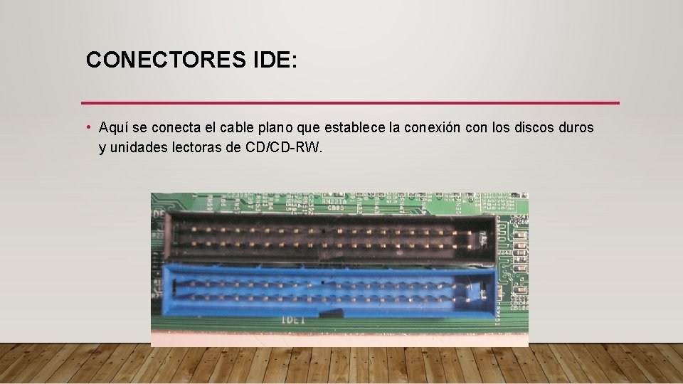 CONECTORES IDE: • Aquí se conecta el cable plano que establece la conexión con