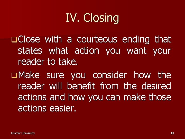 IV. Closing q Close with a courteous ending that states what action you want