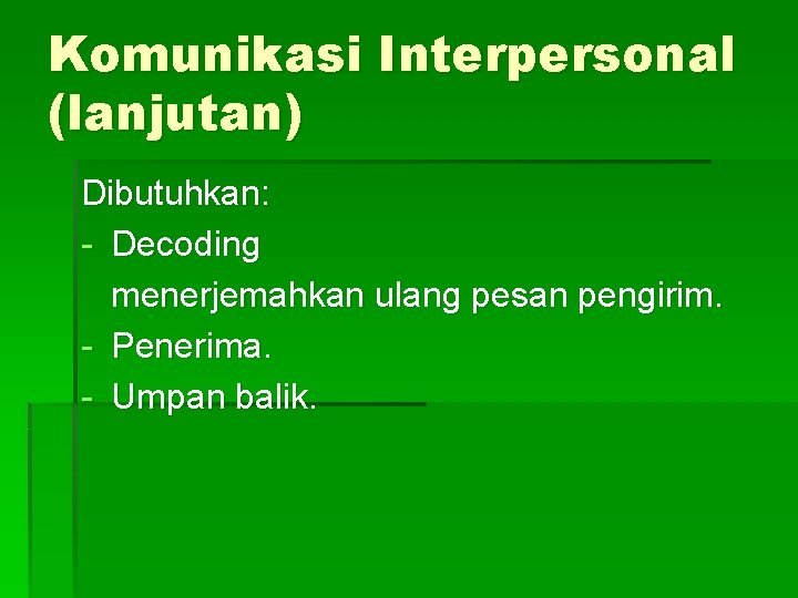 Komunikasi Interpersonal (lanjutan) Dibutuhkan: - Decoding menerjemahkan ulang pesan pengirim. - Penerima. - Umpan