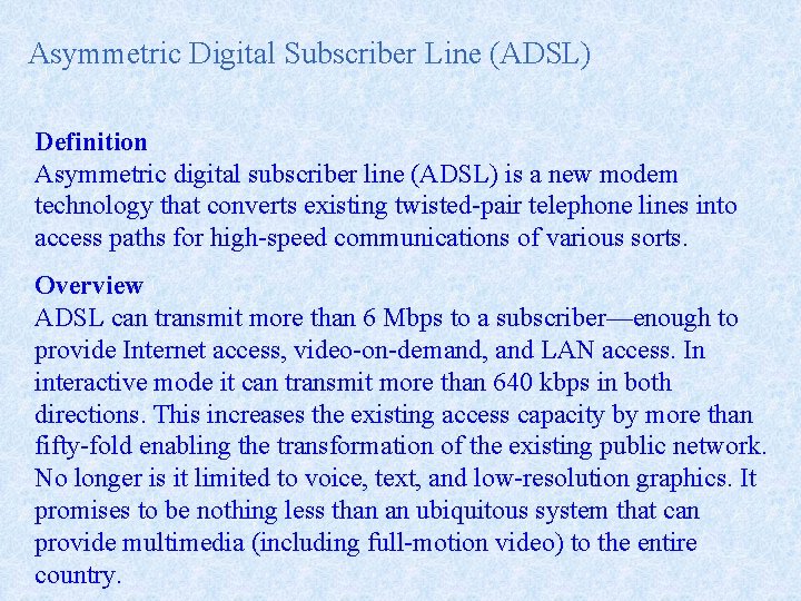 Asymmetric Digital Subscriber Line (ADSL) Definition Asymmetric digital subscriber line (ADSL) is a new