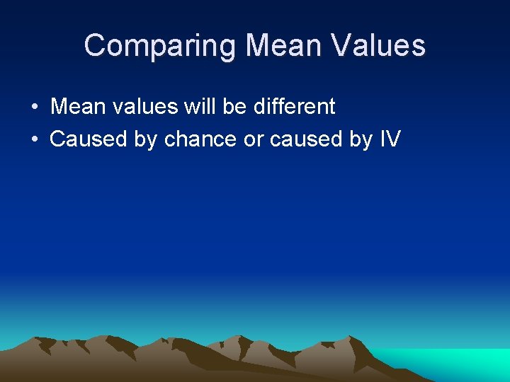 Comparing Mean Values • Mean values will be different • Caused by chance or