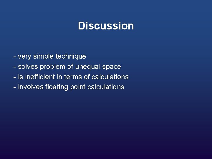 Discussion - very simple technique - solves problem of unequal space - is inefficient