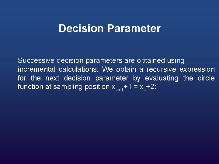 Decision Parameter Successive decision parameters are obtained using incremental calculations. We obtain a recursive