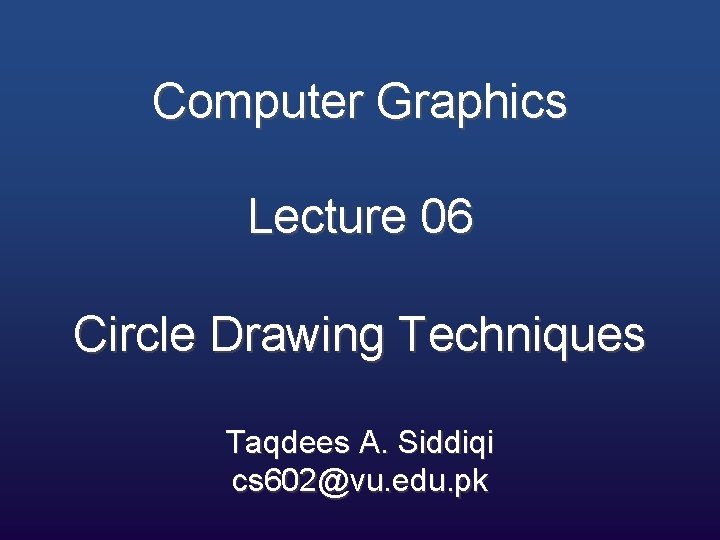 Computer Graphics Lecture 06 Circle Drawing Techniques Taqdees A. Siddiqi cs 602@vu. edu. pk