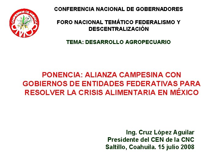 CONFERENCIA NACIONAL DE GOBERNADORES FORO NACIONAL TEMÁTICO FEDERALISMO Y DESCENTRALIZACIÓN TEMA: DESARROLLO AGROPECUARIO PONENCIA: