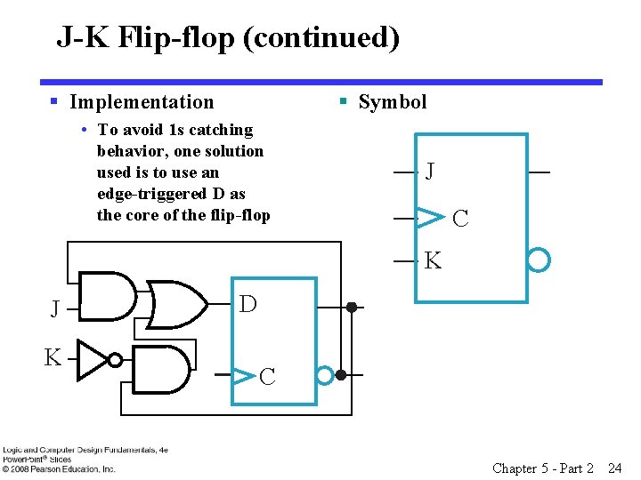 J-K Flip-flop (continued) § Implementation § Symbol • To avoid 1 s catching behavior,