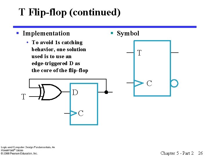 T Flip-flop (continued) § Implementation § Symbol • To avoid 1 s catching behavior,