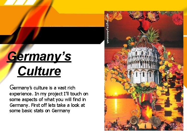 Germany’s Culture Germany’s culture is a vast rich experience. In my project I’ll touch