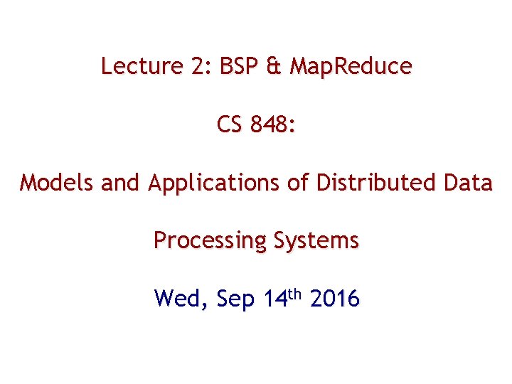 Lecture 2: BSP & Map. Reduce CS 848: Models and Applications of Distributed Data