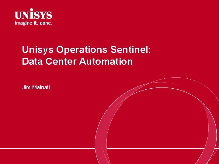 Unisys Operations Sentinel: Data Center Automation Jim Malnati 
