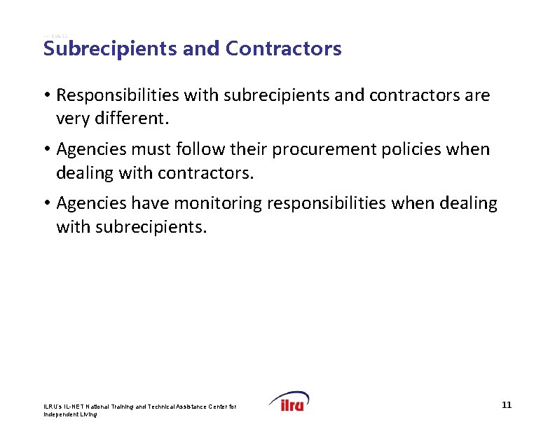 >> Slide 11 Subrecipients and Contractors • Responsibilities with subrecipients and contractors are very