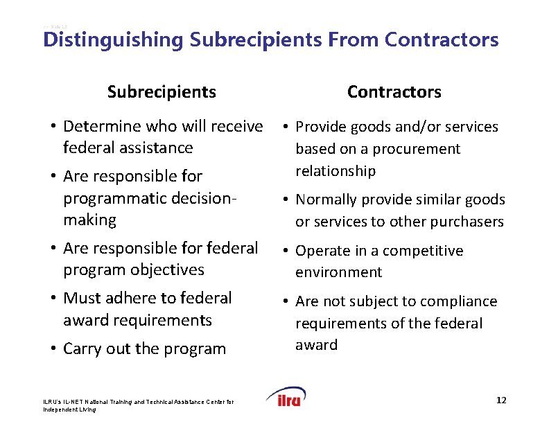 >> Slide 12 Distinguishing Subrecipients From Contractors Subrecipients Contractors • Determine who will receive