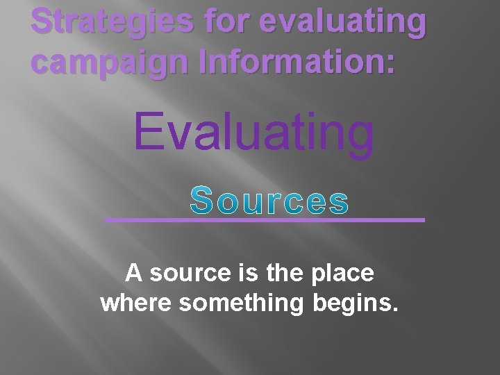 Strategies for evaluating campaign Information: Evaluating ______ A source is the place where something