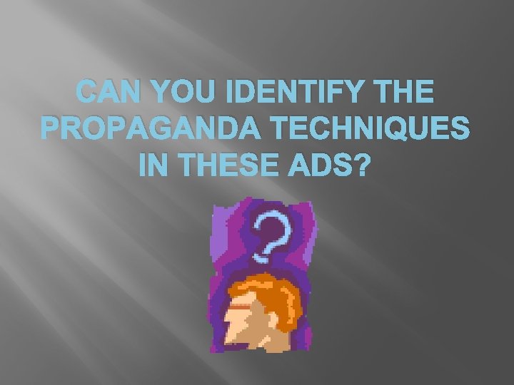 CAN YOU IDENTIFY THE PROPAGANDA TECHNIQUES IN THESE ADS? 