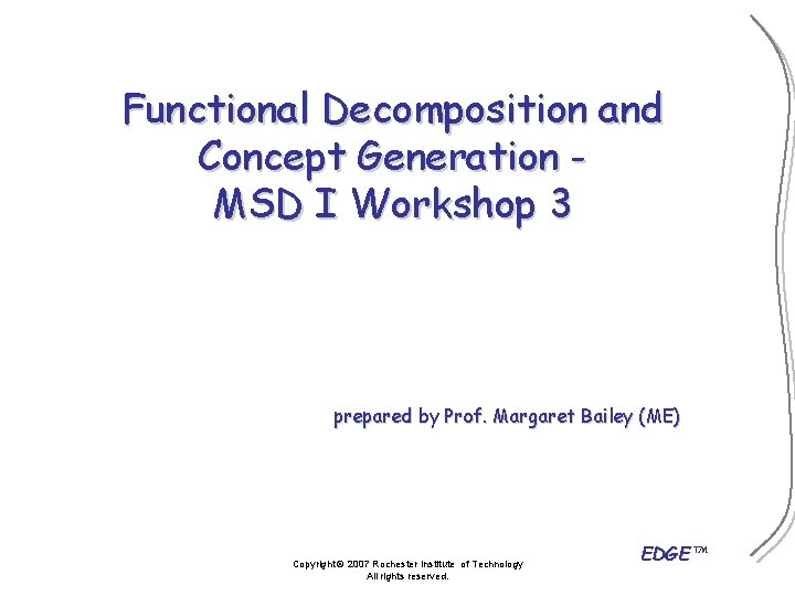 Functional Decomposition and Concept Generation MSD I Workshop 3 prepared by Prof. Margaret Bailey