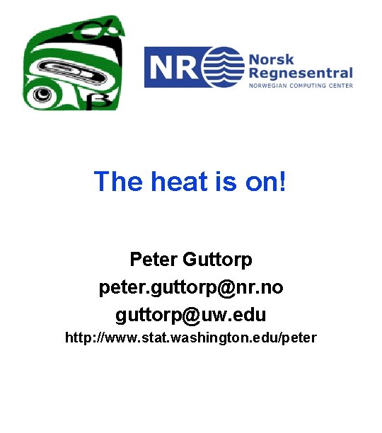 The heat is on! Peter Guttorp peter. guttorp@nr. no guttorp@uw. edu http: //www. stat.