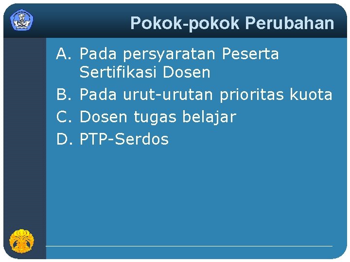 Pokok-pokok Perubahan A. Pada persyaratan Peserta Sertifikasi Dosen B. Pada urut-urutan prioritas kuota C.