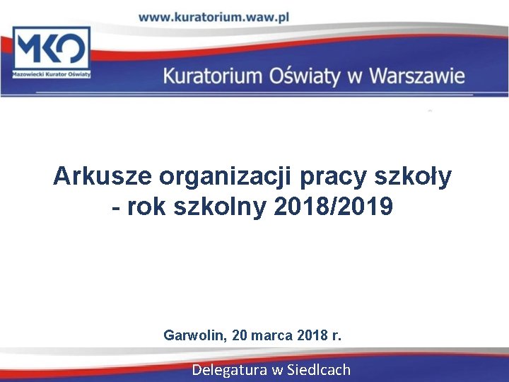 Arkusze organizacji pracy szkoły - rok szkolny 2018/2019 Garwolin, 20 marca 2018 r. Delegatura