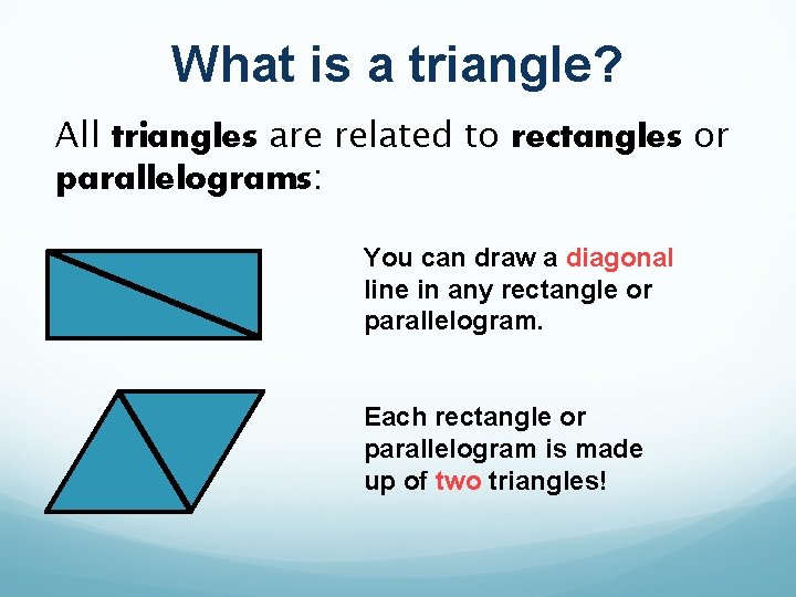 What is a triangle? All triangles are related to rectangles or parallelograms: You can