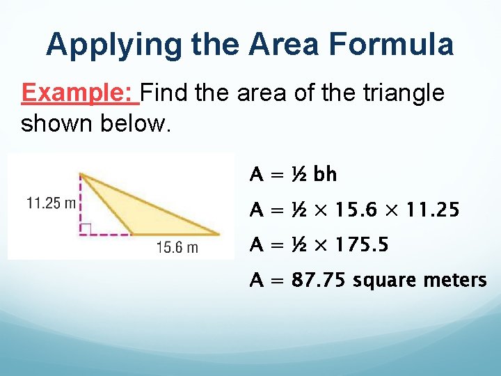 Applying the Area Formula Example: Find the area of the triangle shown below. A