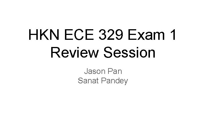 HKN ECE 329 Exam 1 Review Session Jason Pan Sanat Pandey 