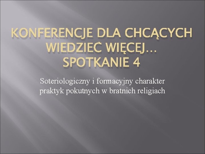 KONFERENCJE DLA CHCĄCYCH WIEDZIEĆ WIĘCEJ… SPOTKANIE 4 Soteriologiczny i formacyjny charakter praktyk pokutnych w