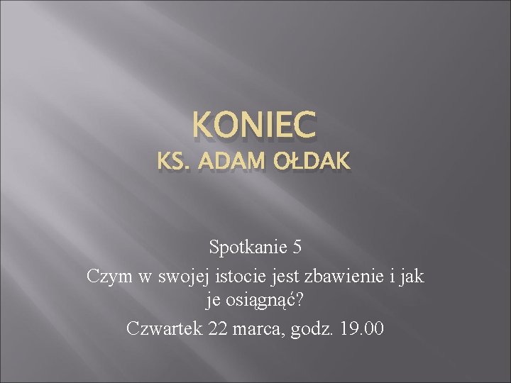 KONIEC KS. ADAM OŁDAK Spotkanie 5 Czym w swojej istocie jest zbawienie i jak