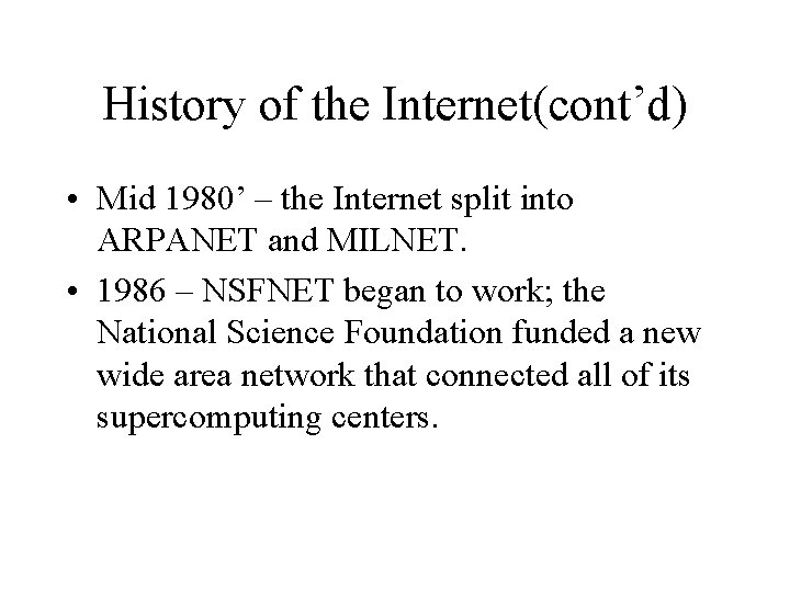 History of the Internet(cont’d) • Mid 1980’ – the Internet split into ARPANET and