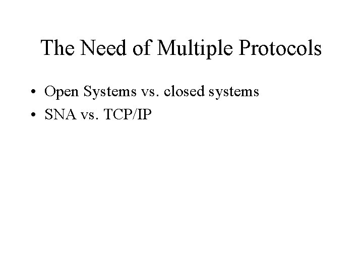 The Need of Multiple Protocols • Open Systems vs. closed systems • SNA vs.