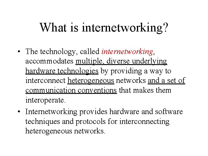 What is internetworking? • The technology, called internetworking, accommodates multiple, diverse underlying hardware technologies