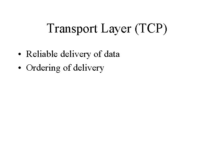 Transport Layer (TCP) • Reliable delivery of data • Ordering of delivery 