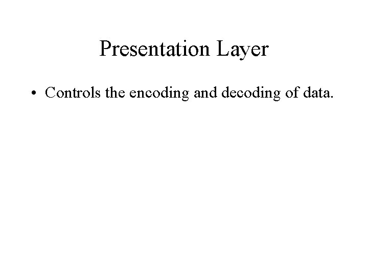 Presentation Layer • Controls the encoding and decoding of data. 