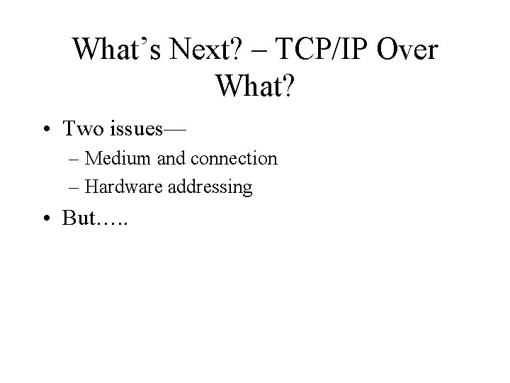 What’s Next? – TCP/IP Over What? • Two issues— – Medium and connection –