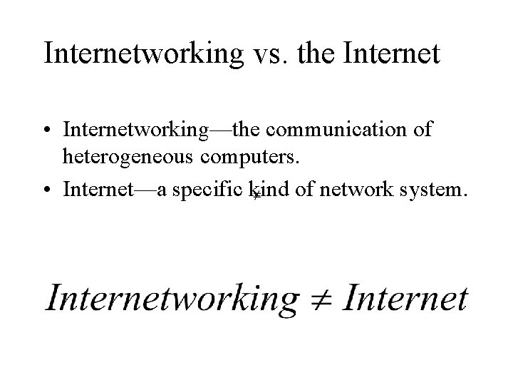 Internetworking vs. the Internet • Internetworking—the communication of heterogeneous computers. • Internet—a specific kind