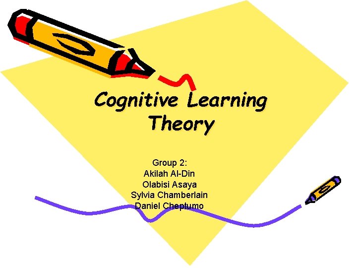 Cognitive Learning Theory Group 2: Akilah Al-Din Olabisi Asaya Sylvia Chamberlain Daniel Cheptumo 