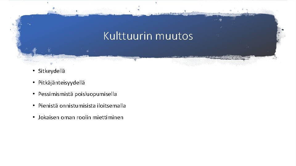 Kulttuurin muutos • Sitkeydellä • Pitkäjänteisyydellä • Pessimismistä poisluopumisella • Pienistä onnistumisista iloitsemalla •