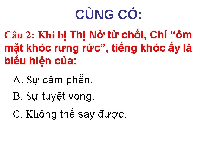 CỦNG CỐ: Câu 2: Khi bị Thị Nở từ chối, Chí “ôm mặt khóc