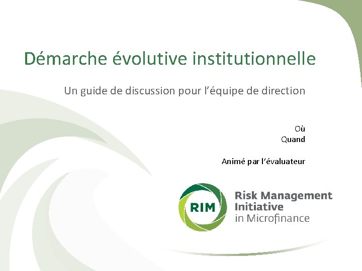 Démarche évolutive institutionnelle Un guide de discussion pour l’équipe de direction Où Quand Animé