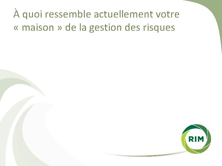 À quoi ressemble actuellement votre « maison » de la gestion des risques 