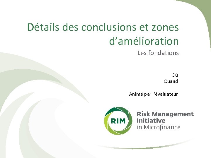 Détails des conclusions et zones d’amélioration Les fondations Où Quand Animé par l’évaluateur 