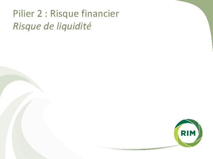 Pilier 2 : Risque financier Risque de liquidité 