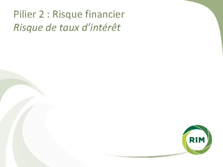 Pilier 2 : Risque financier Risque de taux d’intérêt 