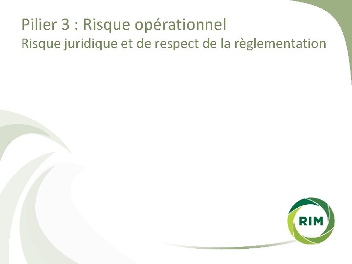 Pilier 3 : Risque opérationnel Risque juridique et de respect de la règlementation 