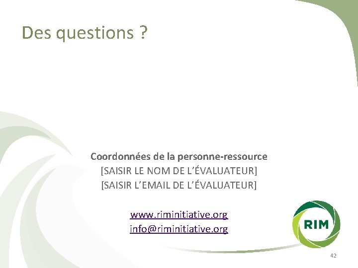 Des questions ? Coordonnées de la personne-ressource [SAISIR LE NOM DE L’ÉVALUATEUR] [SAISIR L’EMAIL