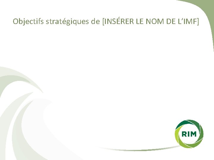 Objectifs stratégiques de [INSÉRER LE NOM DE L’IMF] 