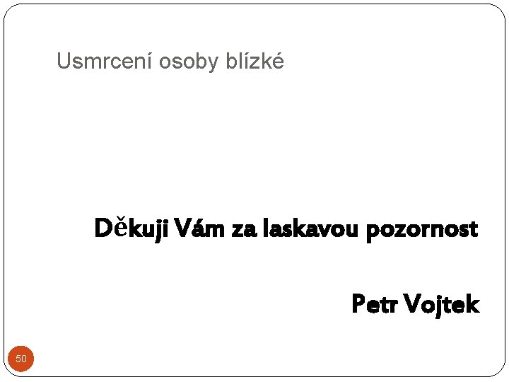 Usmrcení osoby blízké Děkuji Vám za laskavou pozornost Petr Vojtek 50 