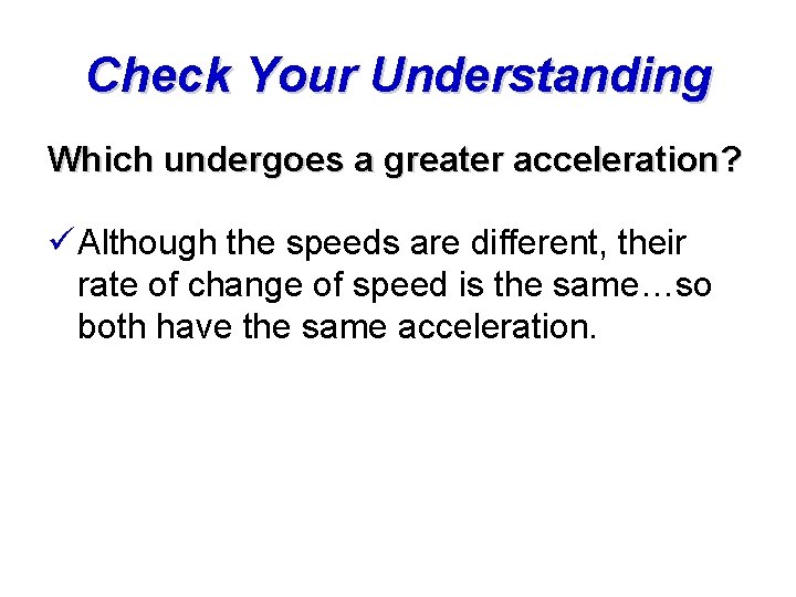 Check Your Understanding Which undergoes a greater acceleration? ü Although the speeds are different,