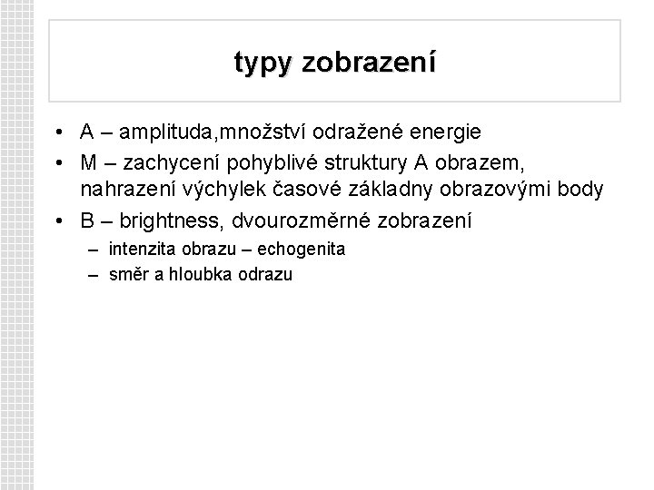 typy zobrazení • A – amplituda, množství odražené energie • M – zachycení pohyblivé